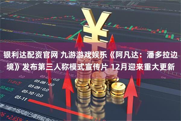 银利达配资官网 九游游戏娱乐《阿凡达：潘多拉边境》发布第三人称模式宣传片 12月迎来重大更新