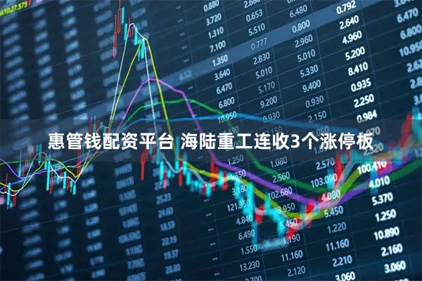 惠管钱配资平台 海陆重工连收3个涨停板