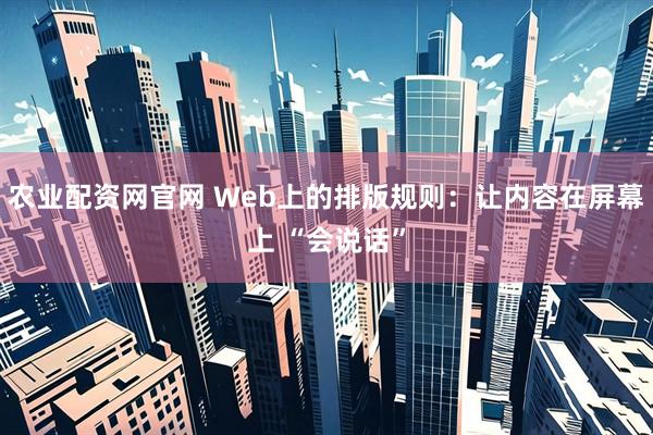 农业配资网官网 Web上的排版规则：让内容在屏幕上 “会说话”